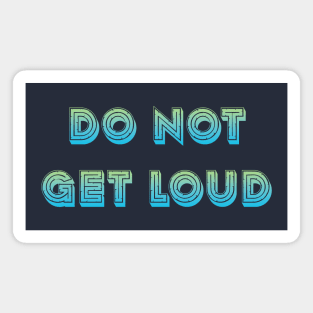 Do not get loud Magnet